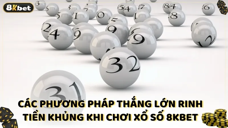 Các phương pháp thắng lớn rinh tiền khủng khi chơi xổ số 8kbet