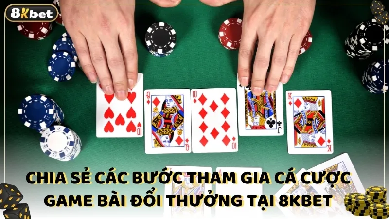 Chia sẻ các bước tham gia cá cược game bài đổi thưởng tại 8kbet