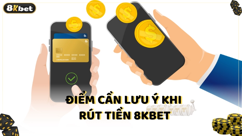 Điểm cần lưu ý khi rút tiền 8kbet